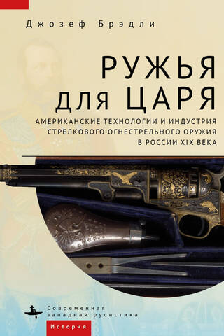 Guns for the Tsar: American Technology and the Small Arms Industry in 19th-Century Russia