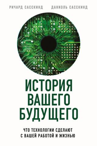 История вашего будущего. Что технологии сделают с вашей работой и жизнью