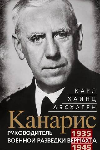 Канарис. Руководитель военной разведки вермахта. 1935–1945 гг.