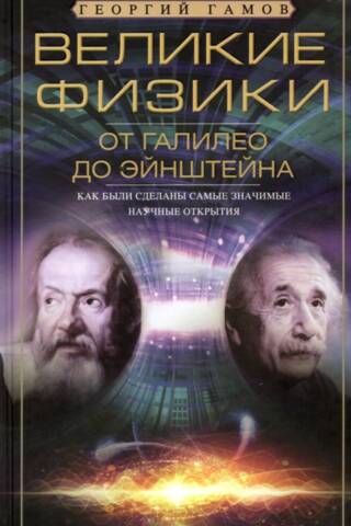 Великие физики от Галилео до Эйнштейна. Как были сделаны самые значимые научные открытия