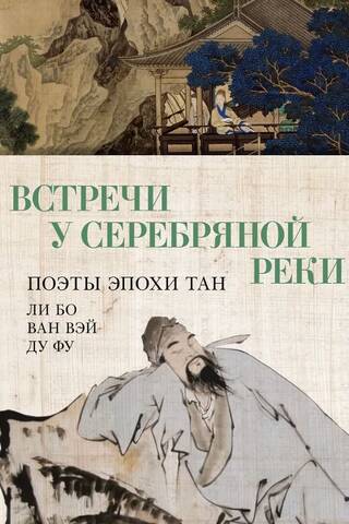 Встречи у Серебряной Реки. Поэты эпохи Тан: Ли Бо, Ван Вэй, Ду Фу