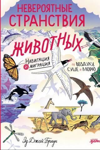 Невероятные странствия животных. Навигация и миграция по воздуху, суше и морю