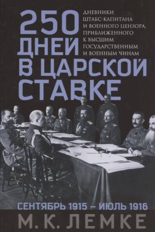 250 дней в царской Ставке. Дневники штабс-капитана и военного цензора, приближенного к высшим государственным и военным чинам