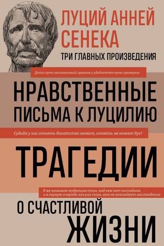 Нравственные письма к Луцилию. Трагедии. О счастливой жизни