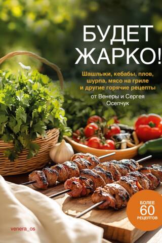 Будет жарко! Шашлыки, кебабы, плов, шурпа, мясо на гриле и другие горячие рецепты