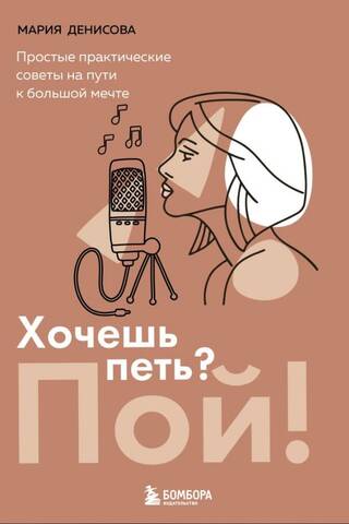 Хочешь петь? Пой! Простые практические советы на пути к большой мечте