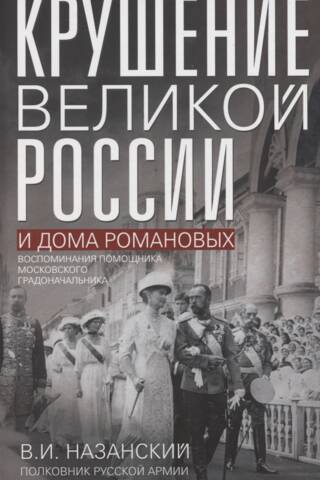 Крушение великой России и Дома Романовых. Воспоминания помощника московского градоначальника