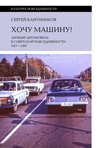 Хочу машину! Личный автомобиль в советской повседневности. 1917–1991