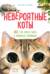 Невероятные коты. Всё, что нужно знать о любимых питомцах