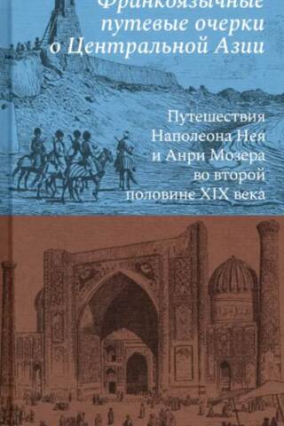 Франкоязычные путевые очерки о Центральной Азии: Путешествия Наполеона Нея и Анри Мозера во второй половине XIX века