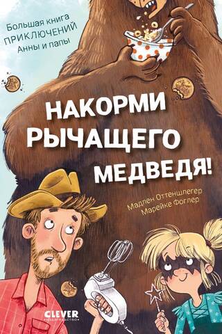 Накорми рычащего медведя. Большая книга приключений Анны и папы