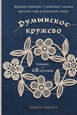 Румынское кружево. Вязание крючком + игольная техника. Ажурное чудо в японском стиле! Техника и 28 мотивов