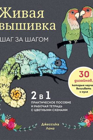 Живая вышивка шаг за шагом. 30 дизайнов, которые научат вышивать с нуля