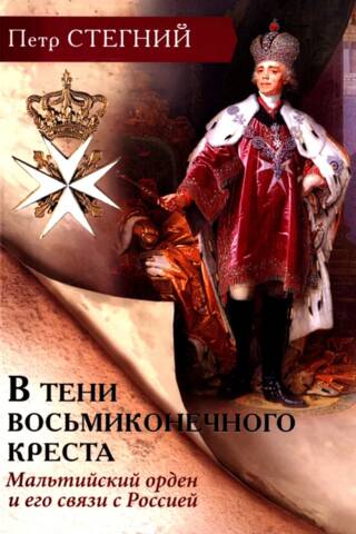 В тени восьмиконечного креста. Мальтийский орден и его связи с Россией