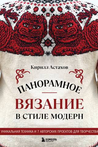 Панорамное вязание в стиле модерн. Уникальная техника и 7 авторских проектов для творчества