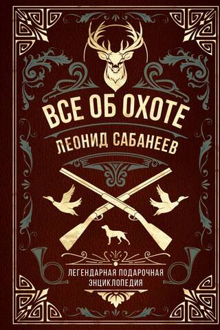 All About Hunting. Sabaneev's Legendary Gift Encyclopedia