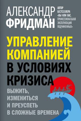 Управление компанией в условиях кризиса. Выжить, измениться и преуспеть в сложные времена