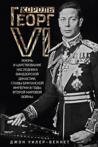 Король Георг VI. Жизнь и царствование наследника Виндзорской династии, главы Британской империи в годы Второй мировой войны