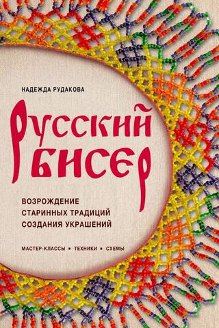 Русский бисер. Возрождение старинных традиций создания украшений. Техники, схемы, мастер-классы