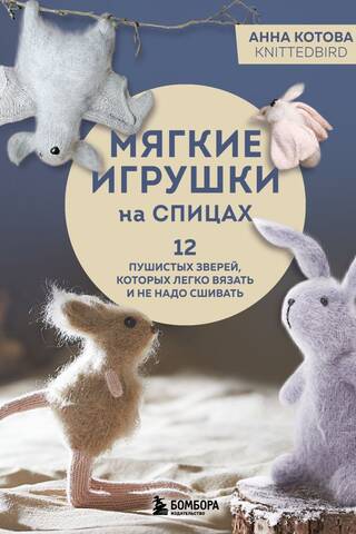 Мягкие игрушки на спицах. 12 пушистых зверей, которых легко вязать и не надо сшивать