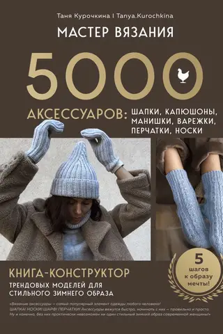 Мастер вязания. 5000 аксессуаров: шапки, капюшоны, манишки, варежки, перчатки, носки. Книга-конструктор трендовых моделей для стильного зимнего образа