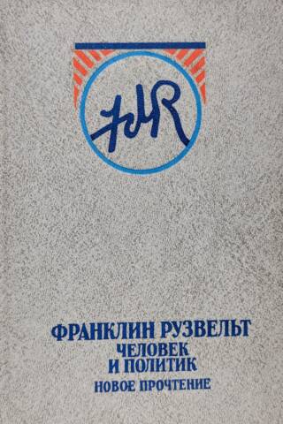 Франклин Рузвельт: Человек и политик Новое прочтение