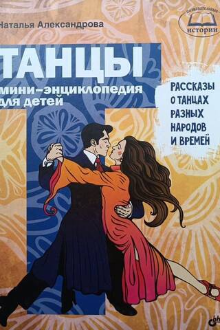 Танцы. Мини-энциклопедия для детей. Рассказы о танцах разных народов и времен