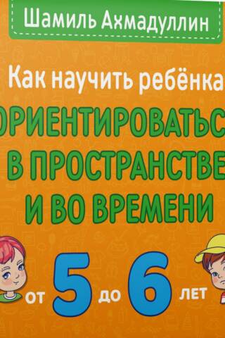 Как научить ребенка ориентироваться в пространстве и во времени. От 5 до 6 лет