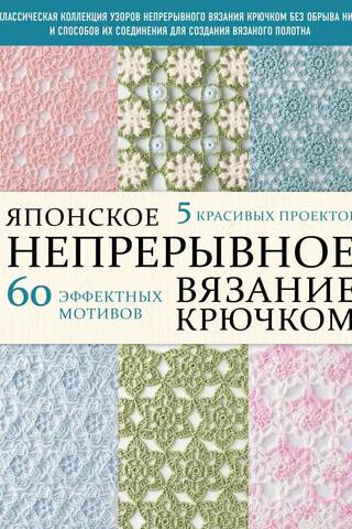 Японское непрерывное вязание крючком. 60 эффектных мотивов и 5 красивых проектов