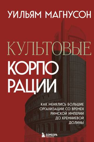 Культовые корпорации. Как менялись большие организации со времен Римской империи до Кремниевой долины