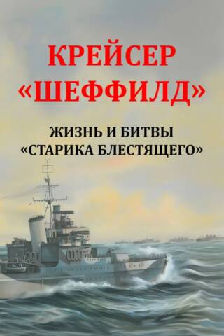 Крейсер «Шеффилд». Жизнь и битвы «Старика Блестящего»