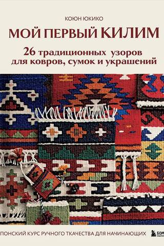 Мой первый КИЛИМ. 26 традиционных узоров для ковров, сумок и украшений. Японский курс ручного ткачества для начинающих