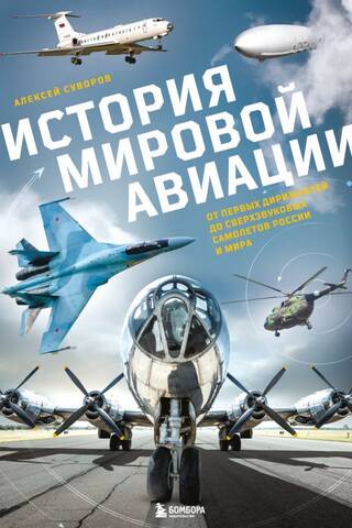 История мировой авиации. От первых дирижаблей до сверхзвуковых самолетов России и мира