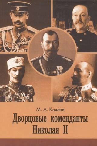 Дворцовые коменданты Николая II: дела и дни руководителей императорской охраны на рубеже XIX–XX вв.