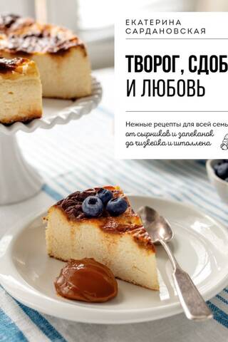 Творог, сдоба и любовь. Нежные рецепты для всей семьи: от сырников и запеканок до чизкейка и штоллена