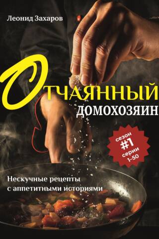 Отчаянный домохозяин. Нескучные рецепты с аппетитными историями