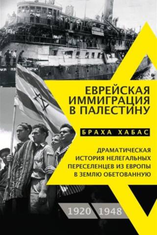 Еврейская иммиграция в Палестину. Драматическая история нелегальных переселенцев из Европы с землю обетованную. 1920-1948