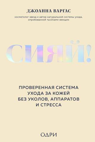 Сияй! Проверенная система ухода за кожей без уколов, аппаратов и стресса