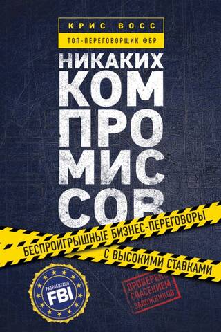 Никаких компромиссов. Беспроигрышные переговоры с экстремально высокими ставками. От топ-переговорщика ФБР