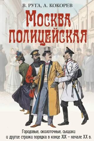 Москва полицейская. Городовые, околоточные, сыщики и другие стражи порядка в конце XIX – начале XX в.