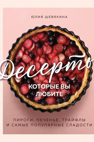 Десерты, которые вы любите. Пироги, печенье, трайфлы и самые популярные сладости