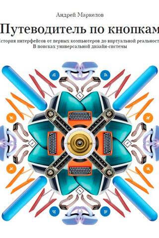 Путеводитель по кнопкам. История интерфейсов от первых компьютеров до виртуальной реальности. В поисках универсальной дизайн-системы