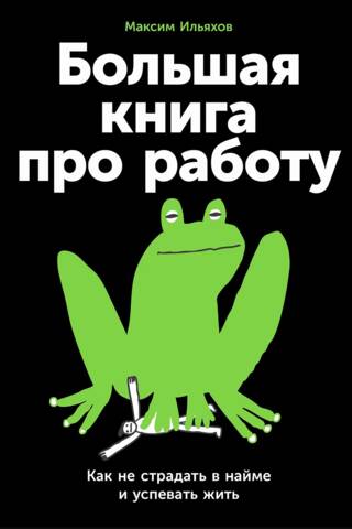 Большая книга про работу. Как не страдать в найме и успевать жить