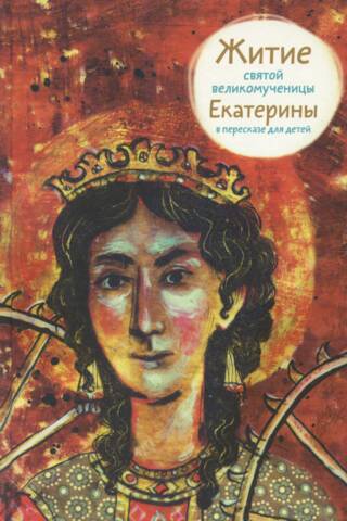 Житие святой великомученицы Екатерины в пересказе для детей