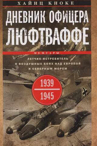 Дневник офицера люфтваффе. Летчик-истребитель о воздушных боях над Европой и Северным морем. 1939—1945