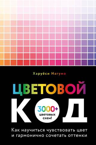 Цветовой код. Как научиться чувствовать цвет и гармонично сочетать оттенки