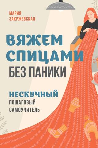 Вяжем спицами без паники. Нескучный пошаговый самоучитель
