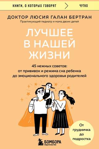 Лучшее в нашей жизни. 45 нежных советов: от прививок и режима сна ребенка до эмоционального здоровья родителей