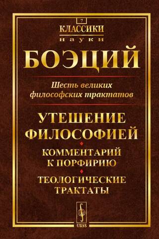 Шесть великих философских трактатов: Утешение Философией. Комментарий к Порфирию. Теологические трактаты