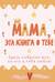 Мама, эта книга о тебе! Здесь собрано все, за что я тебя люблю